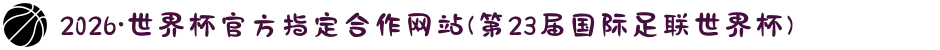 2026·世界杯官方指定合作网站(第23届国际足联世界杯)